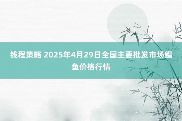 钱程策略 2025年4月29日全国主要批发市场鲳鱼价格行情