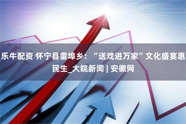 乐牛配资 怀宁县雷埠乡：“送戏进万家”文化盛宴惠民生_大皖新闻 | 安徽网