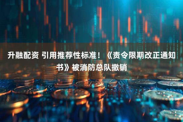 升融配资 引用推荐性标准！《责令限期改正通知书》被消防总队撤销