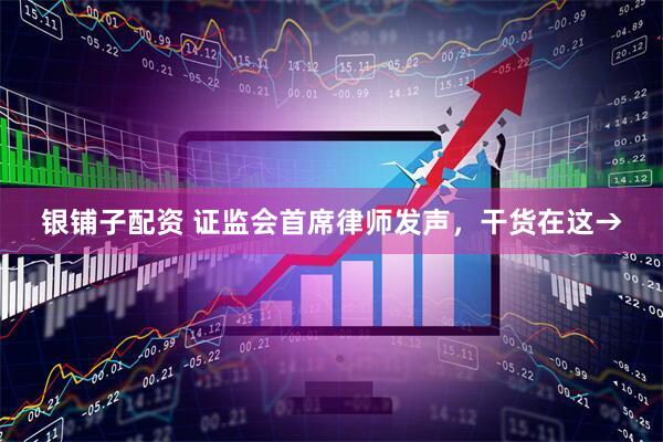 银铺子配资 证监会首席律师发声，干货在这→