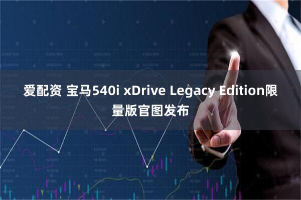 爱配资 宝马540i xDrive Legacy Edition限量版官图发布