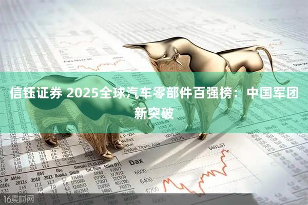 信钰证券 2025全球汽车零部件百强榜：中国军团新突破