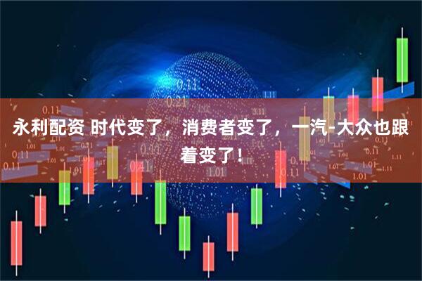 永利配资 时代变了，消费者变了，一汽-大众也跟着变了！