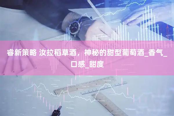 睿新策略 汝拉稻草酒，神秘的甜型葡萄酒_香气_口感_甜度