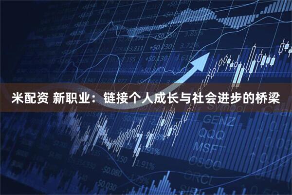 米配资 新职业：链接个人成长与社会进步的桥梁