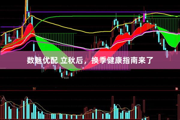 数魅优配 立秋后，换季健康指南来了