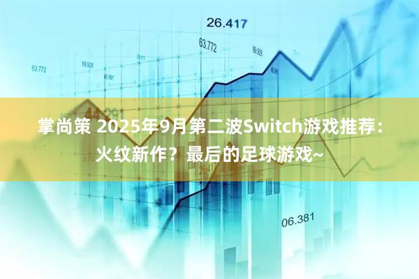 掌尚策 2025年9月第二波Switch游戏推荐：火纹新作？最后的足球游戏~
