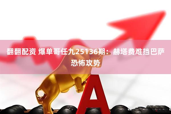 翻翻配资 爆单哥任九25136期：赫塔费难挡巴萨恐怖攻势