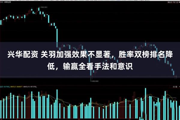 兴华配资 关羽加强效果不显著，胜率双榜排名降低，输赢全看手法和意识