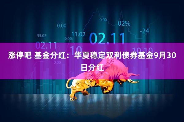 涨停吧 基金分红：华夏稳定双利债券基金9月30日分红