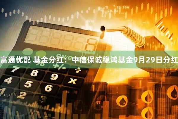 富通优配 基金分红：中信保诚稳鸿基金9月29日分红