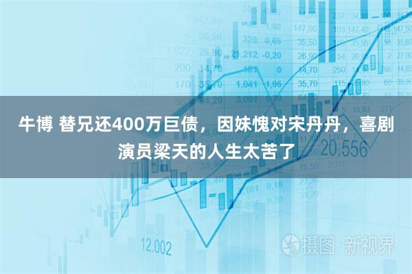 牛博 替兄还400万巨债，因妹愧对宋丹丹，喜剧演员梁天的人生太苦了