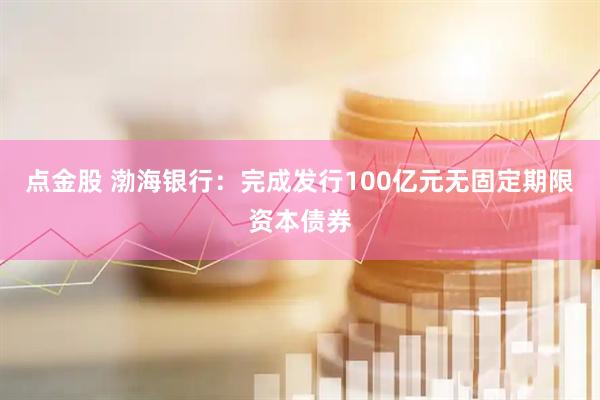 点金股 渤海银行：完成发行100亿元无固定期限资本债券