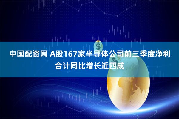 中国配资网 A股167家半导体公司前三季度净利合计同比增长近四成