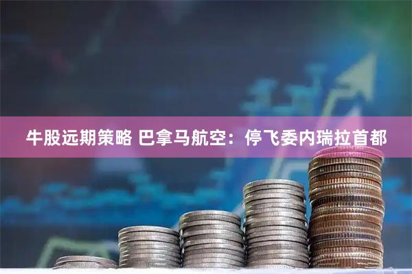 牛股远期策略 巴拿马航空：停飞委内瑞拉首都