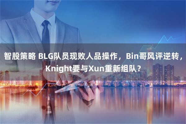 智股策略 BLG队员现败人品操作，Bin哥风评逆转，Knight要与Xun重新组队？