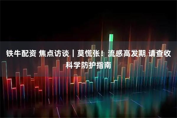 铁牛配资 焦点访谈|莫慌张!流感高发期 请查收科学防护指南