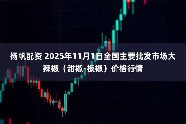 扬帆配资 2025年11月1日全国主要批发市场大辣椒（甜椒-板椒）价格行情