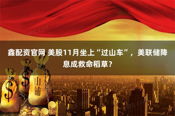 鑫配资官网 美股11月坐上“过山车”，美联储降息成救命稻草？