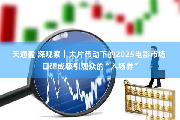 天通盈 深观察｜大片带动下的2025电影市场 口碑成吸引观众的“入场券”