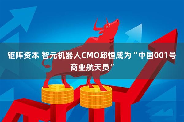 钜阵资本 智元机器人CMO邱恒成为“中国001号商业航天员”
